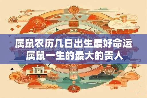属鼠农历几日出生最好命运 属鼠一生的最大的贵人