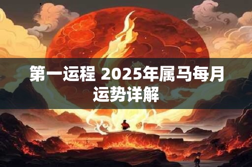 第一运程 2025年属马每月运势详解