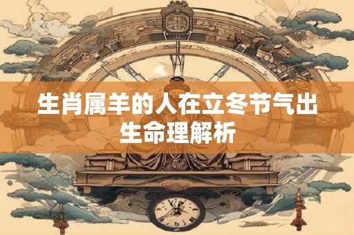 生肖属羊的人在立冬节气出生命理解析