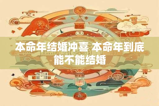 本命年结婚冲喜 本命年到底能不能结婚