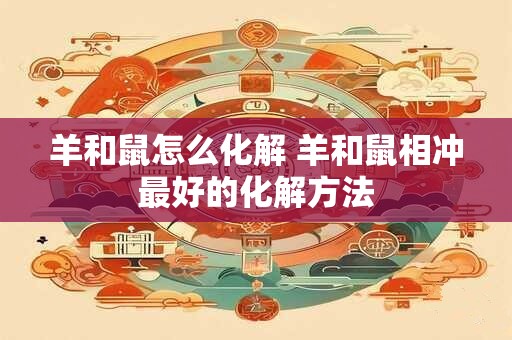 羊和鼠怎么化解 羊和鼠相冲最好的化解方法