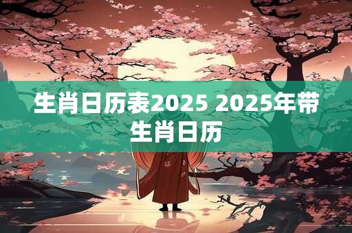 生肖日历表2025 2025年带生肖日历