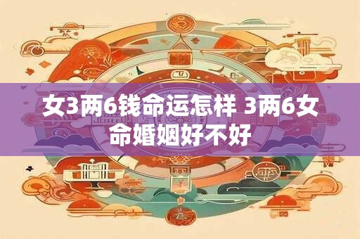 女3两6钱命运怎样 3两6女命婚姻好不好