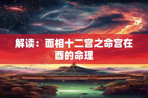 解读：面相十二宫之命宫在酉的命理