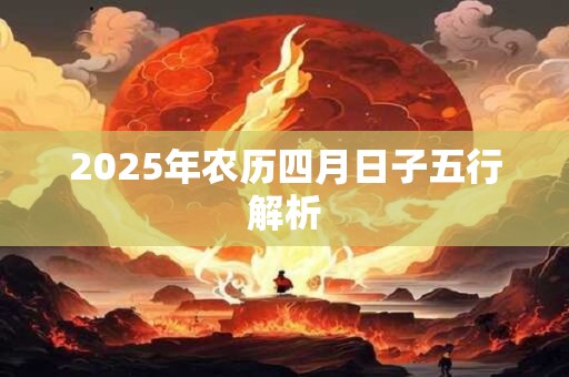 2025年农历四月日子五行解析