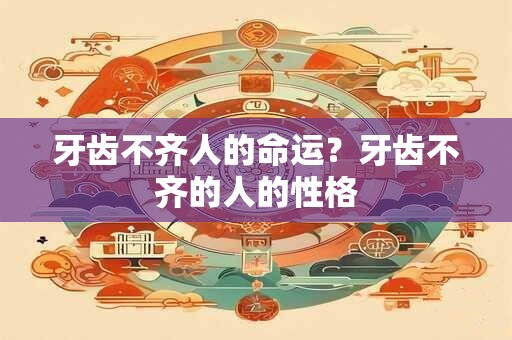 牙齿不齐人的命运？牙齿不齐的人的性格