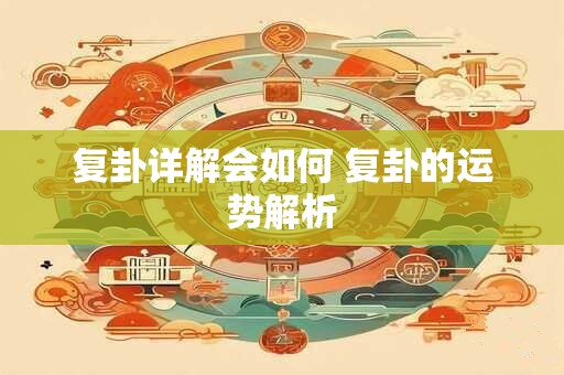 复卦详解会如何 复卦的运势解析
