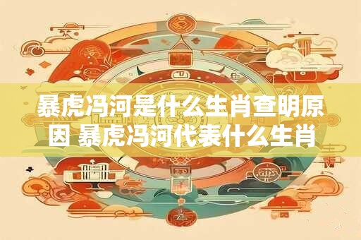 暴虎冯河是什么生肖查明原因 暴虎冯河代表什么生肖