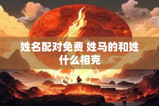姓名配对免费 姓马的和姓什么相克