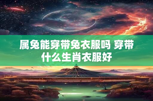 属兔能穿带兔衣服吗 穿带什么生肖衣服好