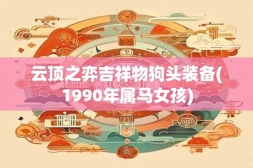 云顶之弈吉祥物狗头装备(1990年属马女孩)