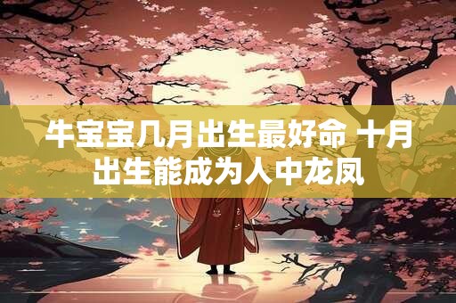 牛宝宝几月出生最好命 十月出生能成为人中龙凤