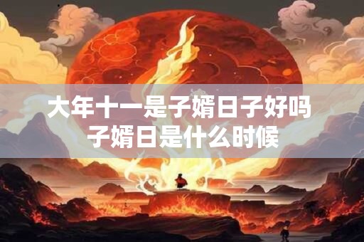 大年十一是子婿日子好吗 子婿日是什么时候