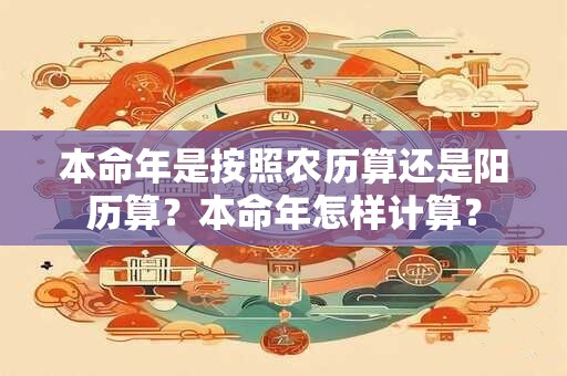 本命年是按照农历算还是阳历算？本命年怎样计算？