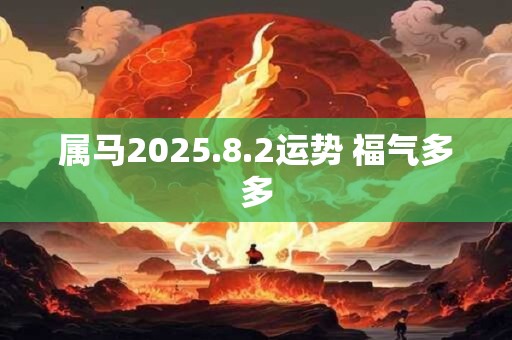 属马2025.8.2运势 福气多多