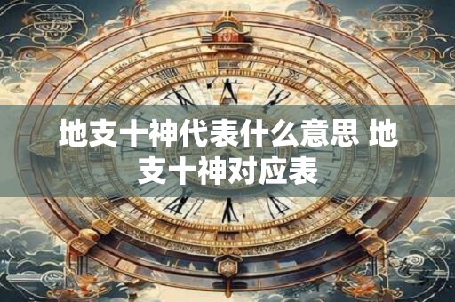 地支十神代表什么意思 地支十神对应表