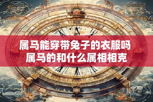 属马能穿带兔子的衣服吗 属马的和什么属相相克