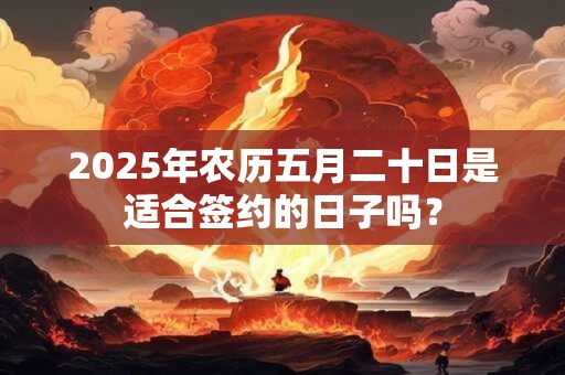 2026年农历五月二十日是适合签约的日子吗? 2026年农历五月二十日是适合签约的日子吗?