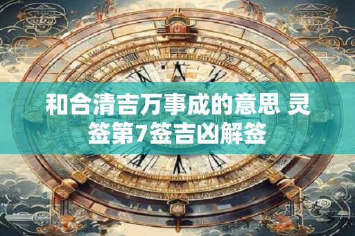 和合清吉万事成的意思 灵签第7签吉凶解签