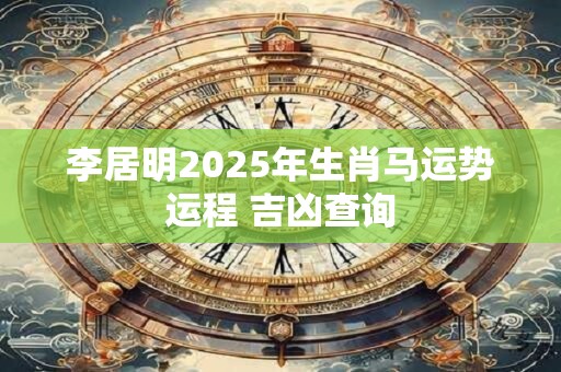 李居明2025年生肖马运势运程 吉凶查询