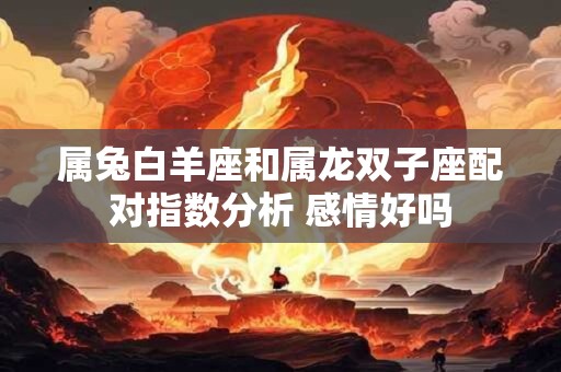 属兔白羊座和属龙双子座配对指数分析 感情好吗
