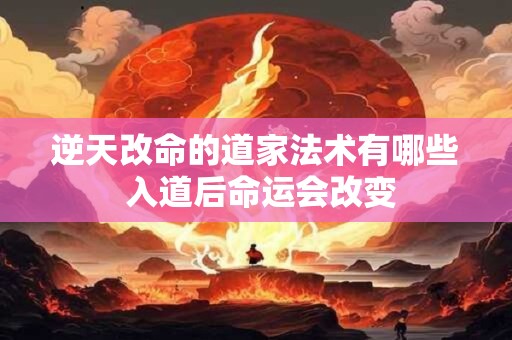 逆天改命的道家法术有哪些 入道后命运会改变