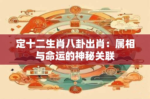 定十二生肖八卦出肖：属相与命运的神秘关联