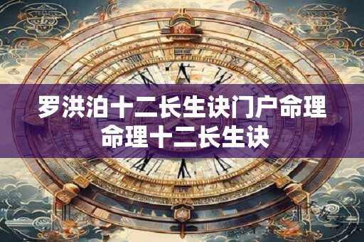 罗洪泊十二长生诀门户命理 命理十二长生诀
