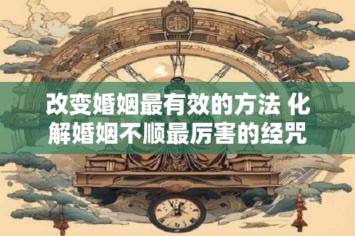 改变婚姻最有效的方法 化解婚姻不顺最厉害的经咒
