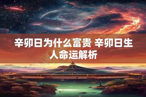 辛卯日为什么富贵 辛卯日生人命运解析