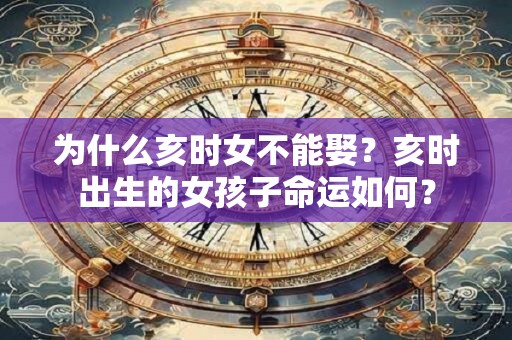 为什么亥时女不能娶？亥时出生的女孩子命运如何？