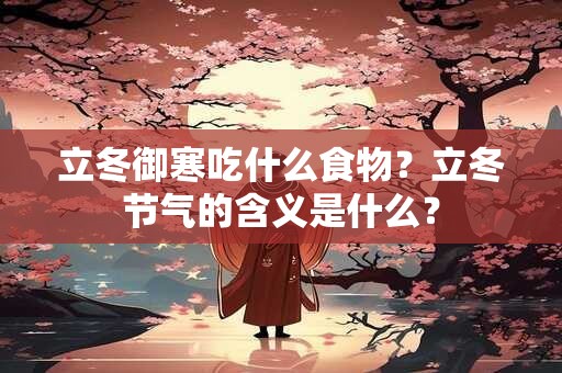 立冬御寒吃什么食物？立冬节气的含义是什么？