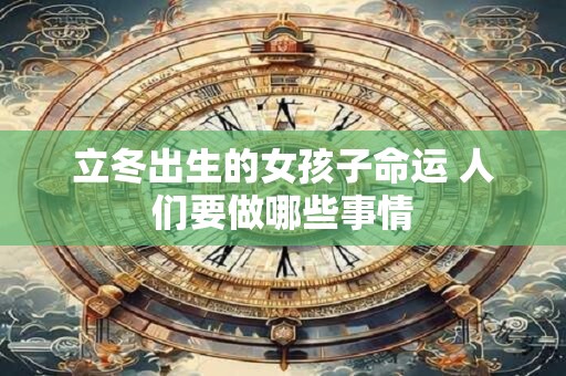 立冬出生的女孩子命运 人们要做哪些事情