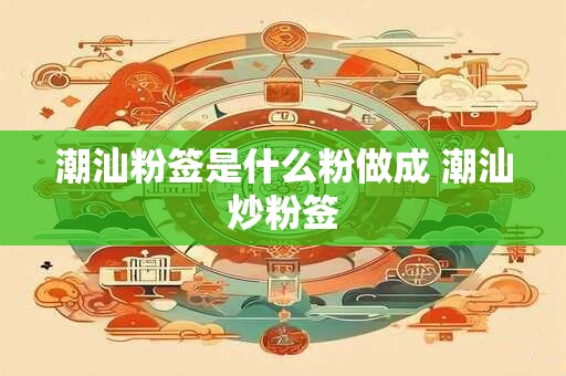 潮汕粉签是什么粉做成 潮汕炒粉签