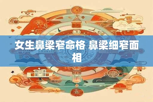 女生鼻梁窄命格 鼻梁细窄面相