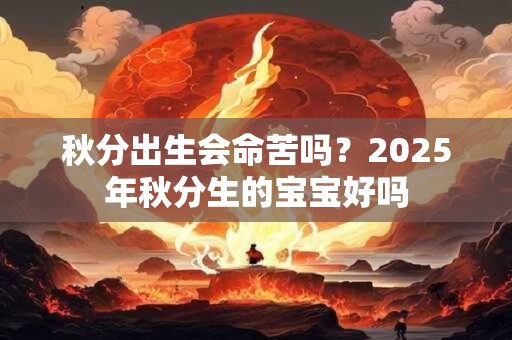 秋分出生会命苦吗？2025年秋分生的宝宝好吗