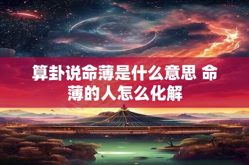算卦说命薄是什么意思 命薄的人怎么化解