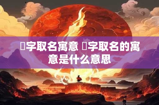 垈字取名寓意 琋字取名的寓意是什么意思