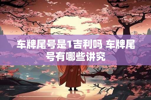 车牌尾号是1吉利吗 车牌尾号有哪些讲究
