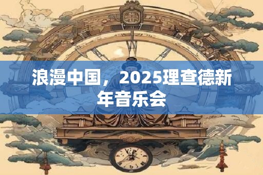 浪漫中国，2025理查德新年音乐会