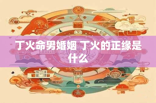 丁火命男婚姻 丁火的正缘是什么