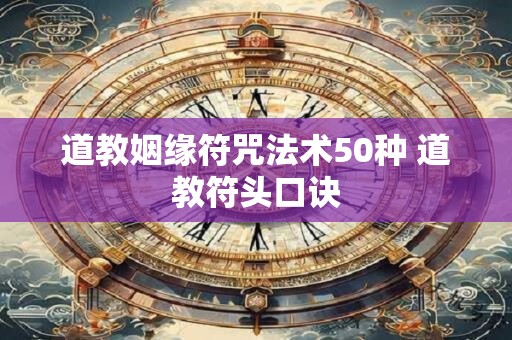 道教姻缘符咒法术50种 道教符头口诀
