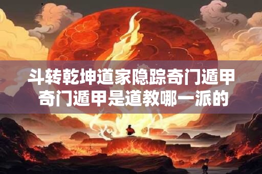 斗转乾坤道家隐踪奇门遁甲 奇门遁甲是道教哪一派的