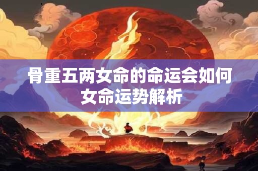 骨重五两女命的命运会如何 女命运势解析