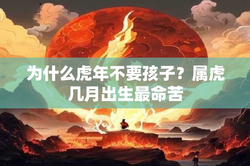 为什么虎年不要孩子？属虎几月出生最命苦