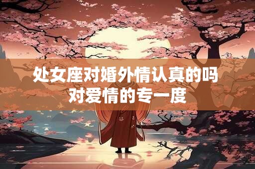 处女座对婚外情认真的吗 对爱情的专一度