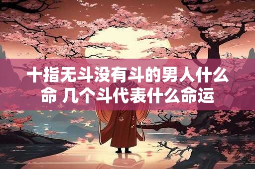十指无斗没有斗的男人什么命 几个斗代表什么命运