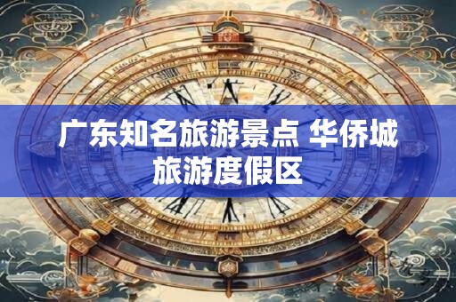 广东知名旅游景点 华侨城旅游度假区