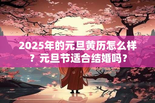 2025年的元旦黄历怎么样？元旦节适合结婚吗？