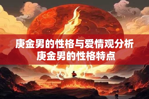 庚金男的性格与爱情观分析 庚金男的性格特点